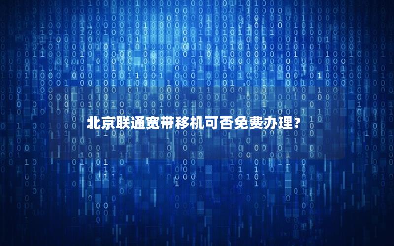 北京联通宽带移机可否免费办理？