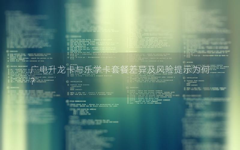 广电升龙卡与乐学卡套餐差异及风险提示为何？