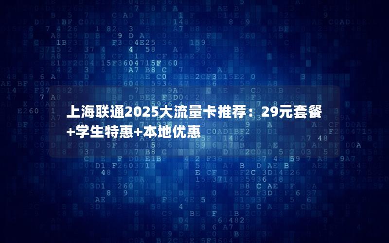 上海联通2025大流量卡推荐：29元套餐+学生特惠+本地优惠