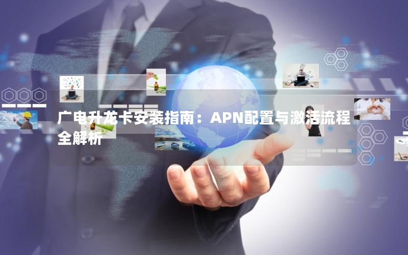 广电升龙卡安装指南：APN配置与激活流程全解析