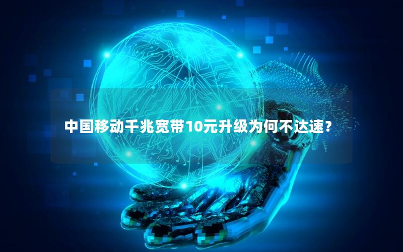 中国移动千兆宽带10元升级为何不达速？