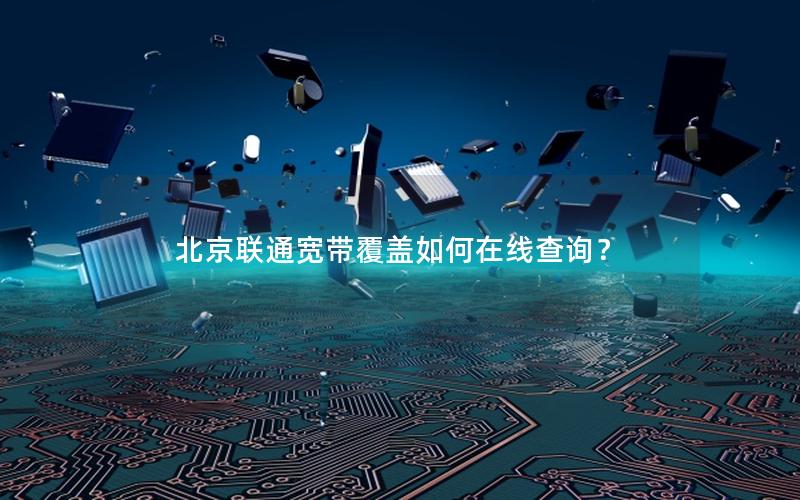 北京联通宽带覆盖如何在线查询？