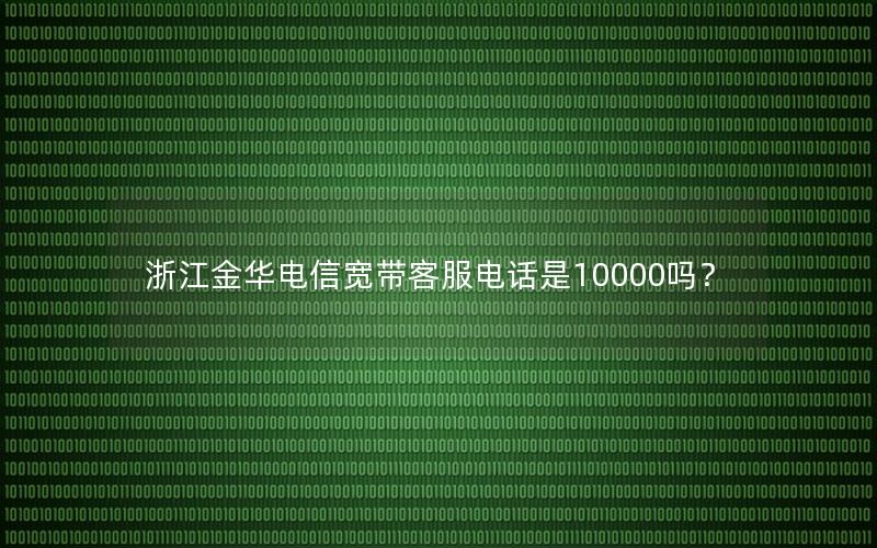 浙江金华电信宽带客服电话是10000吗？