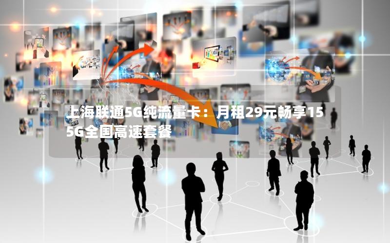 上海联通5G纯流量卡：月租29元畅享155G全国高速套餐