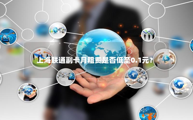 上海联通副卡月租费是否低至0.1元？