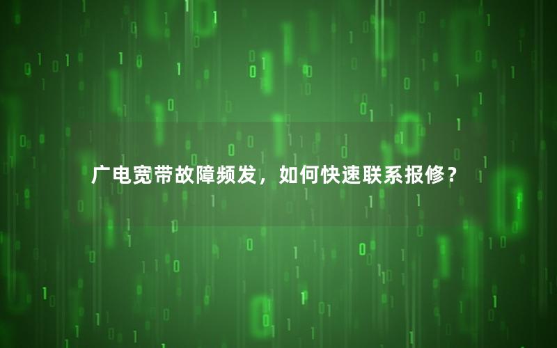 广电宽带故障频发，如何快速联系报修？