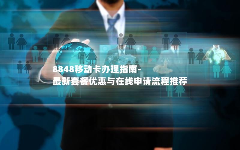 8848移动卡办理指南-最新套餐优惠与在线申请流程推荐
