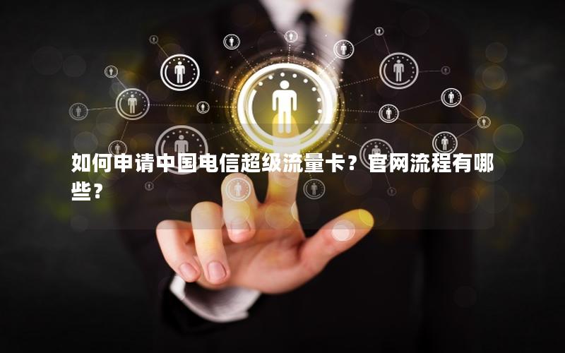如何申请中国电信超级流量卡？官网流程有哪些？