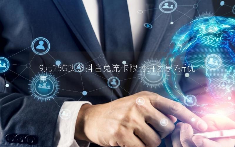 9元15G头条抖音免流卡限时拼团享7折优惠