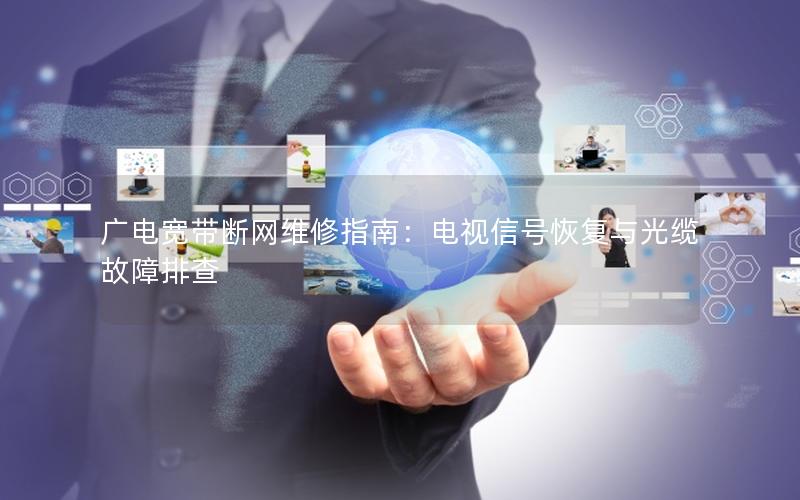 广电宽带断网维修指南：电视信号恢复与光缆故障排查