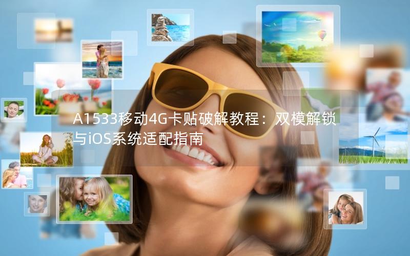 A1533移动4G卡贴破解教程：双模解锁与iOS系统适配指南