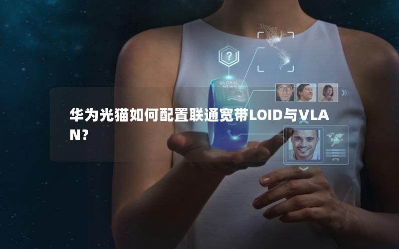 华为光猫如何配置联通宽带LOID与VLAN？