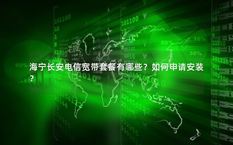 海宁长安电信宽带套餐有哪些？如何申请安装？