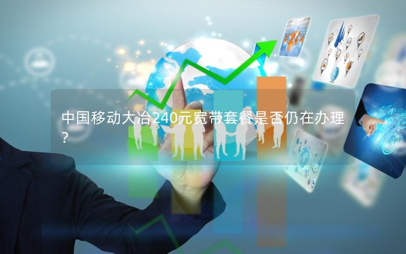 中国移动大冶240元宽带套餐是否仍在办理？