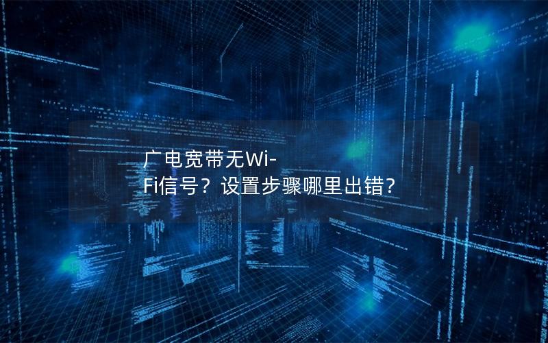 广电宽带无Wi-Fi信号？设置步骤哪里出错？