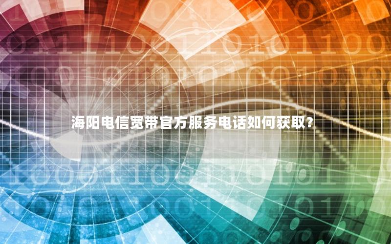 海阳电信宽带官方服务电话如何获取？