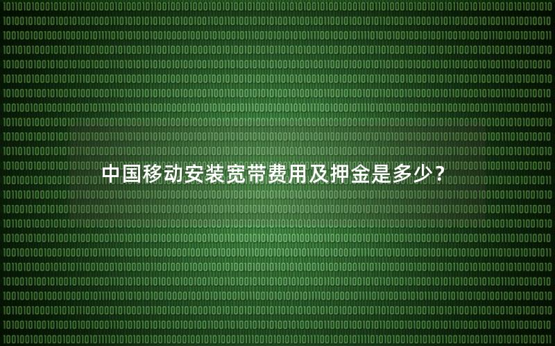 中国移动安装宽带费用及押金是多少？