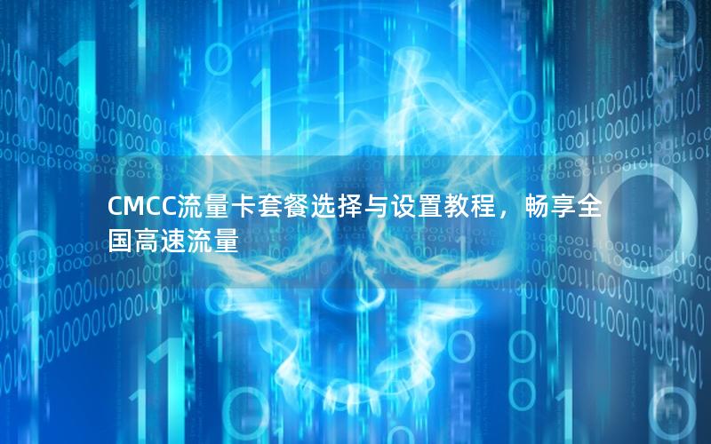 CMCC流量卡套餐选择与设置教程，畅享全国高速流量