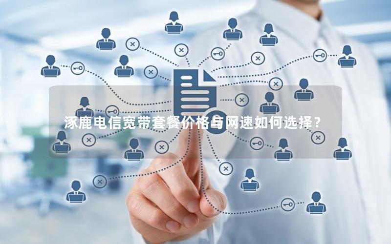 涿鹿电信宽带套餐价格与网速如何选择？