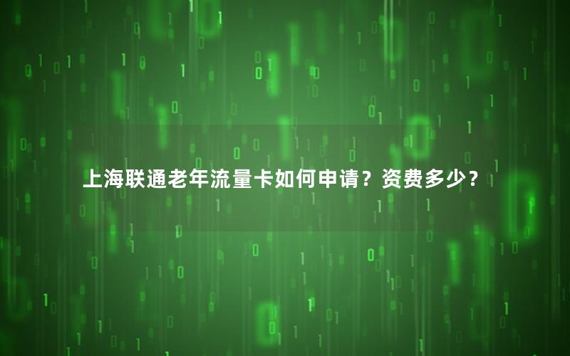 上海联通老年流量卡如何申请？资费多少？