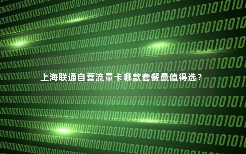 上海联通自营流量卡哪款套餐最值得选？