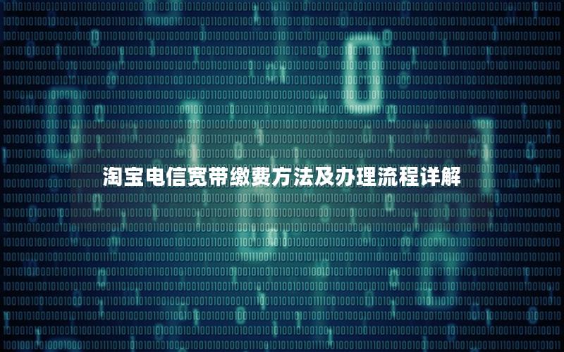 淘宝电信宽带缴费方法及办理流程详解