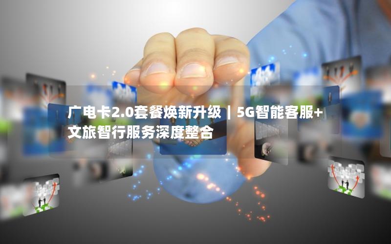 广电卡2.0套餐焕新升级｜5G智能客服+文旅智行服务深度整合