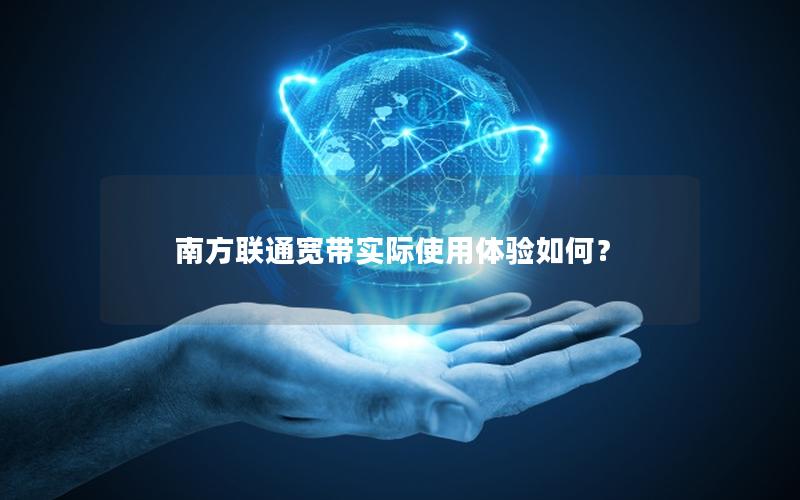 南方联通宽带实际使用体验如何？