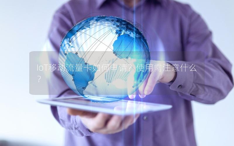 IoT移动流量卡如何申请？使用需注意什么？