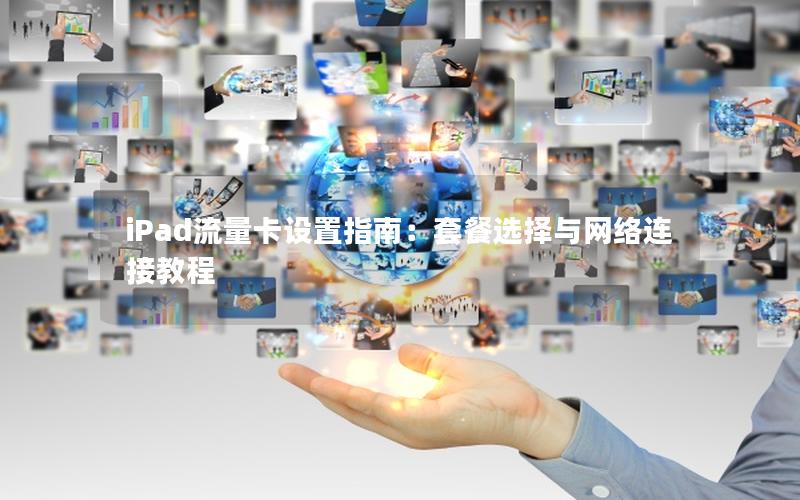 iPad流量卡设置指南：套餐选择与网络连接教程