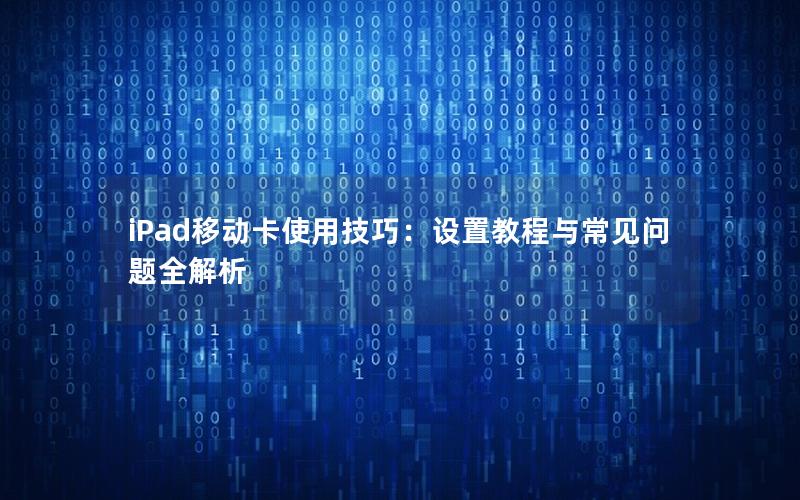 iPad移动卡使用技巧：设置教程与常见问题全解析