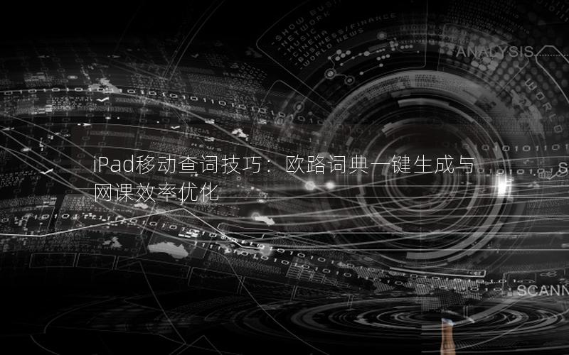 iPad移动查词技巧：欧路词典一键生成与网课效率优化