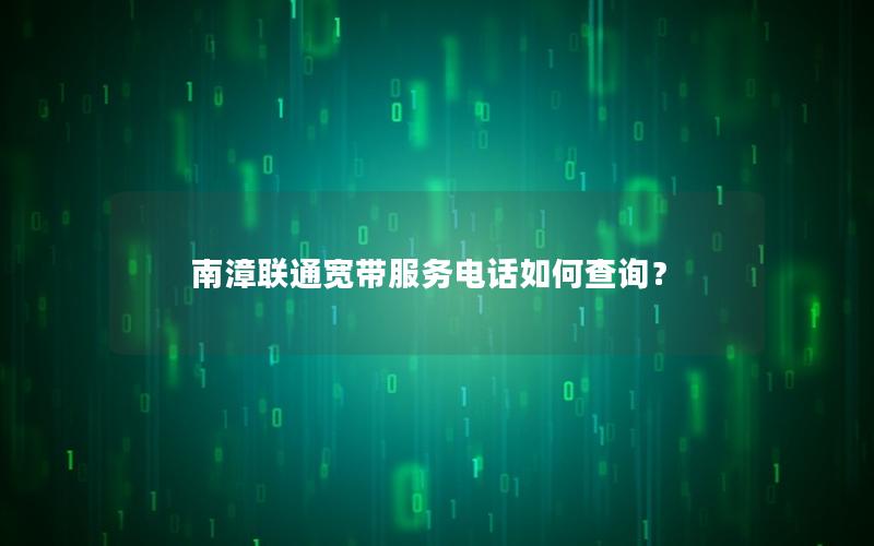 南漳联通宽带服务电话如何查询？