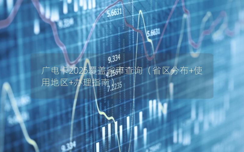 广电卡2025覆盖省市查询（省区分布+使用地区+办理指南）