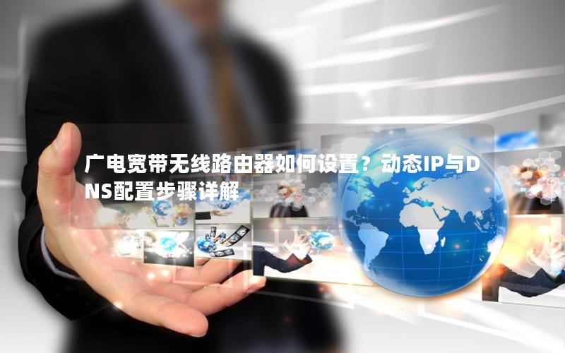 广电宽带无线路由器如何设置？动态IP与DNS配置步骤详解