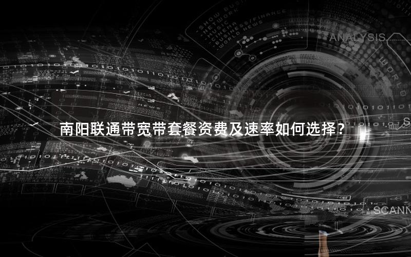 南阳联通带宽带套餐资费及速率如何选择？