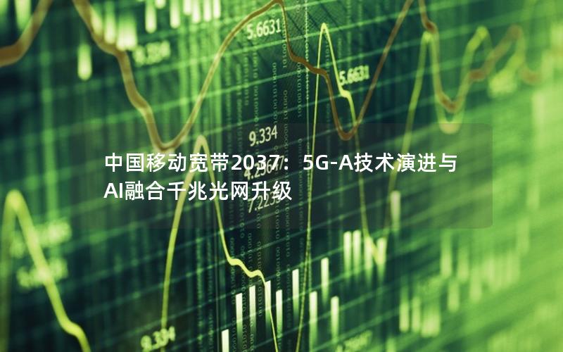 中国移动宽带2037：5G-A技术演进与AI融合千兆光网升级