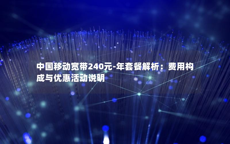 中国移动宽带240元-年套餐解析：费用构成与优惠活动说明
