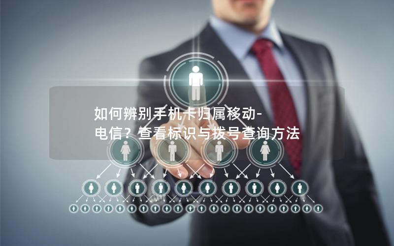 如何辨别手机卡归属移动-电信？查看标识与拨号查询方法
