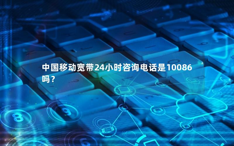 中国移动宽带24小时咨询电话是10086吗？