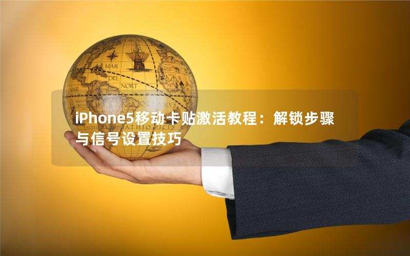 iPhone5移动卡贴激活教程：解锁步骤与信号设置技巧