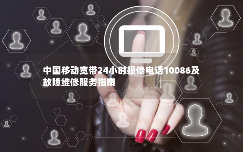 中国移动宽带24小时报修电话10086及故障维修服务指南