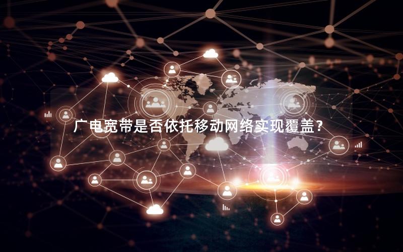 广电宽带是否依托移动网络实现覆盖？