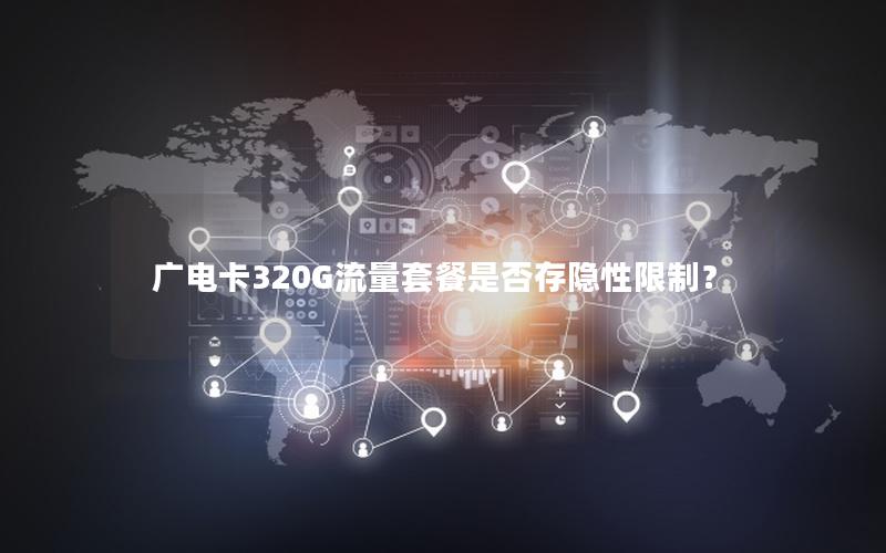 广电卡320G流量套餐是否存隐性限制？