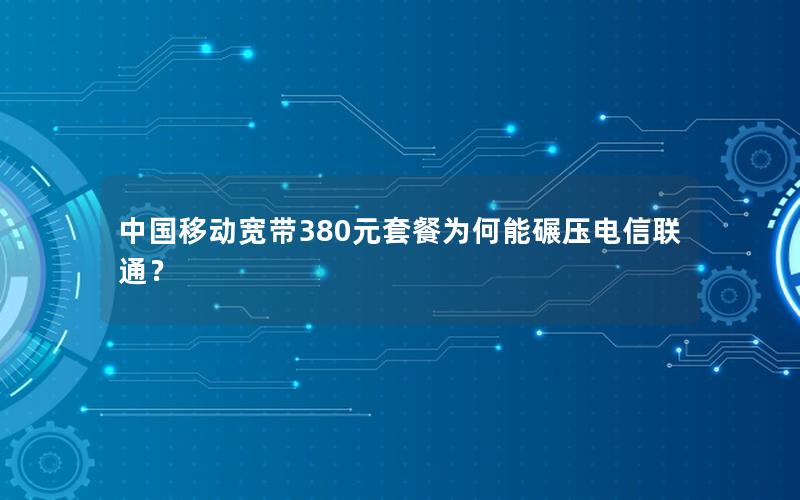 中国移动宽带380元套餐为何能碾压电信联通？