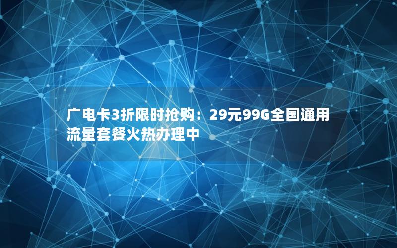 广电卡3折限时抢购：29元99G全国通用流量套餐火热办理中