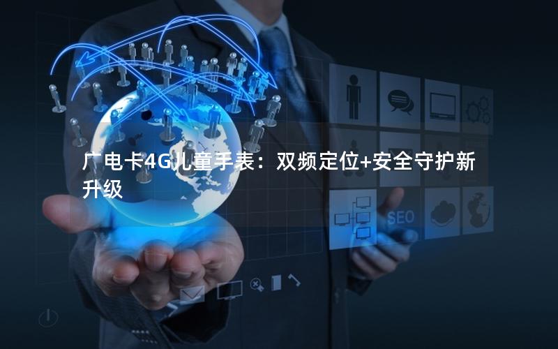 广电卡4G儿童手表：双频定位+安全守护新升级