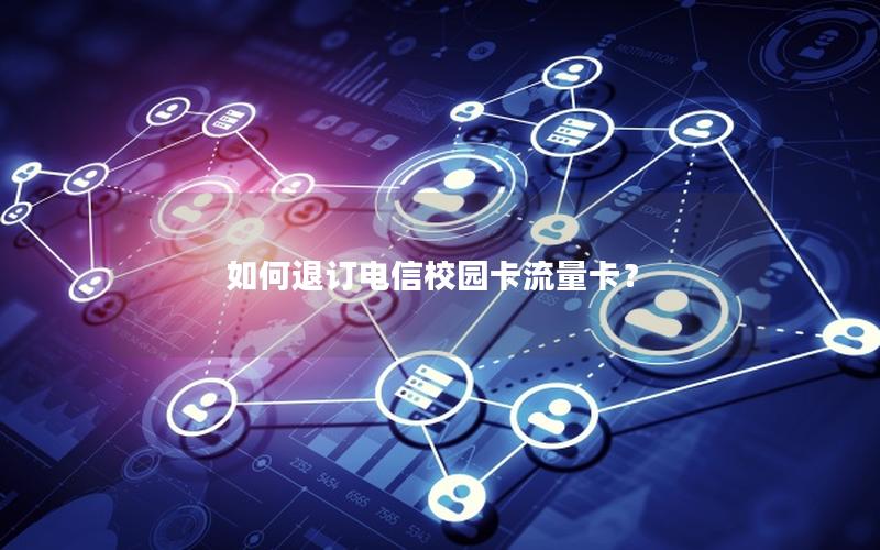 如何退订电信校园卡流量卡？