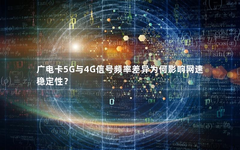 广电卡5G与4G信号频率差异为何影响网速稳定性？