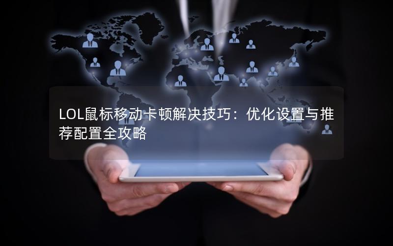 LOL鼠标移动卡顿解决技巧：优化设置与推荐配置全攻略